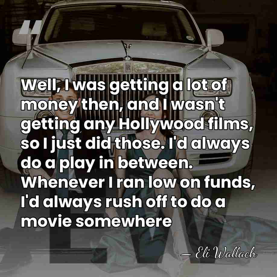 Well, I was getting a lot of money then, and I wasn't&hellip; - Eli Wallach