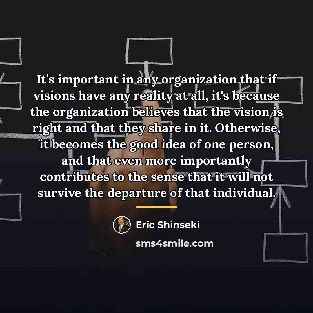 “It's important in any organization that if visions have any…” quote by Eric Shinseki