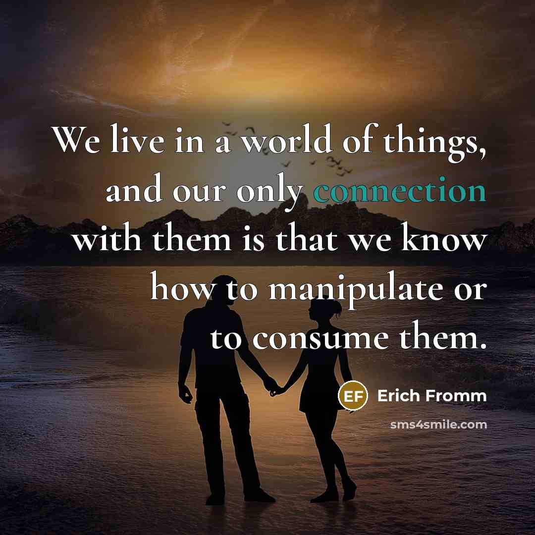 “We live in a world of things, and our only…” quote by Erich Fromm