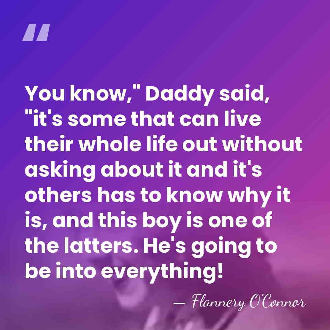 You know," Daddy said, "it's some that can live their whole life&hellip; - Flannery O'Connor