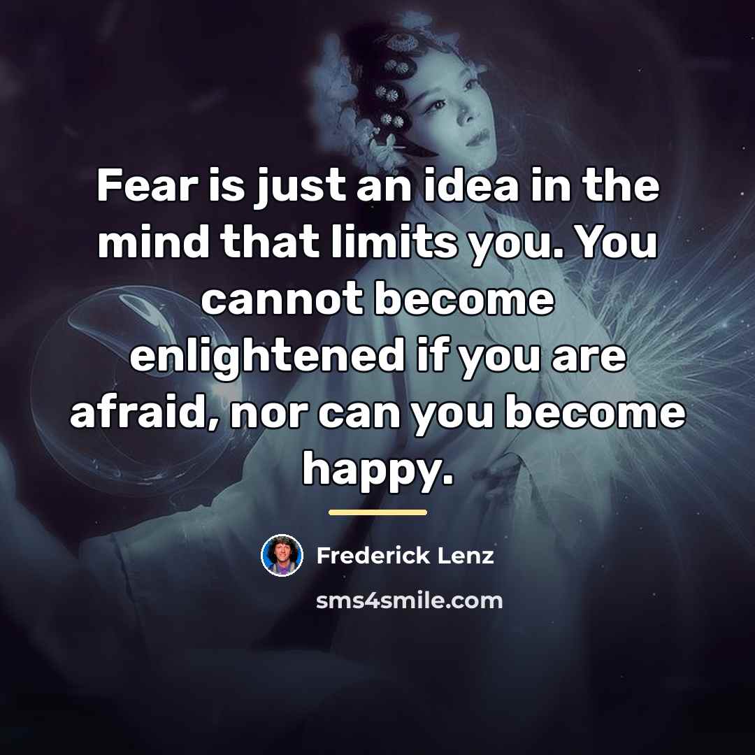 “Fear is just an idea in the mind that limits…” quote by Frederick Lenz