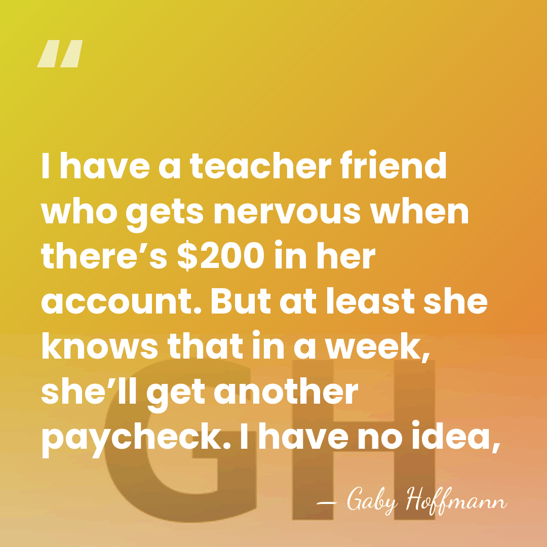 I have a teacher friend who gets nervous when there’s $200 in&hellip; - Gaby Hoffmann