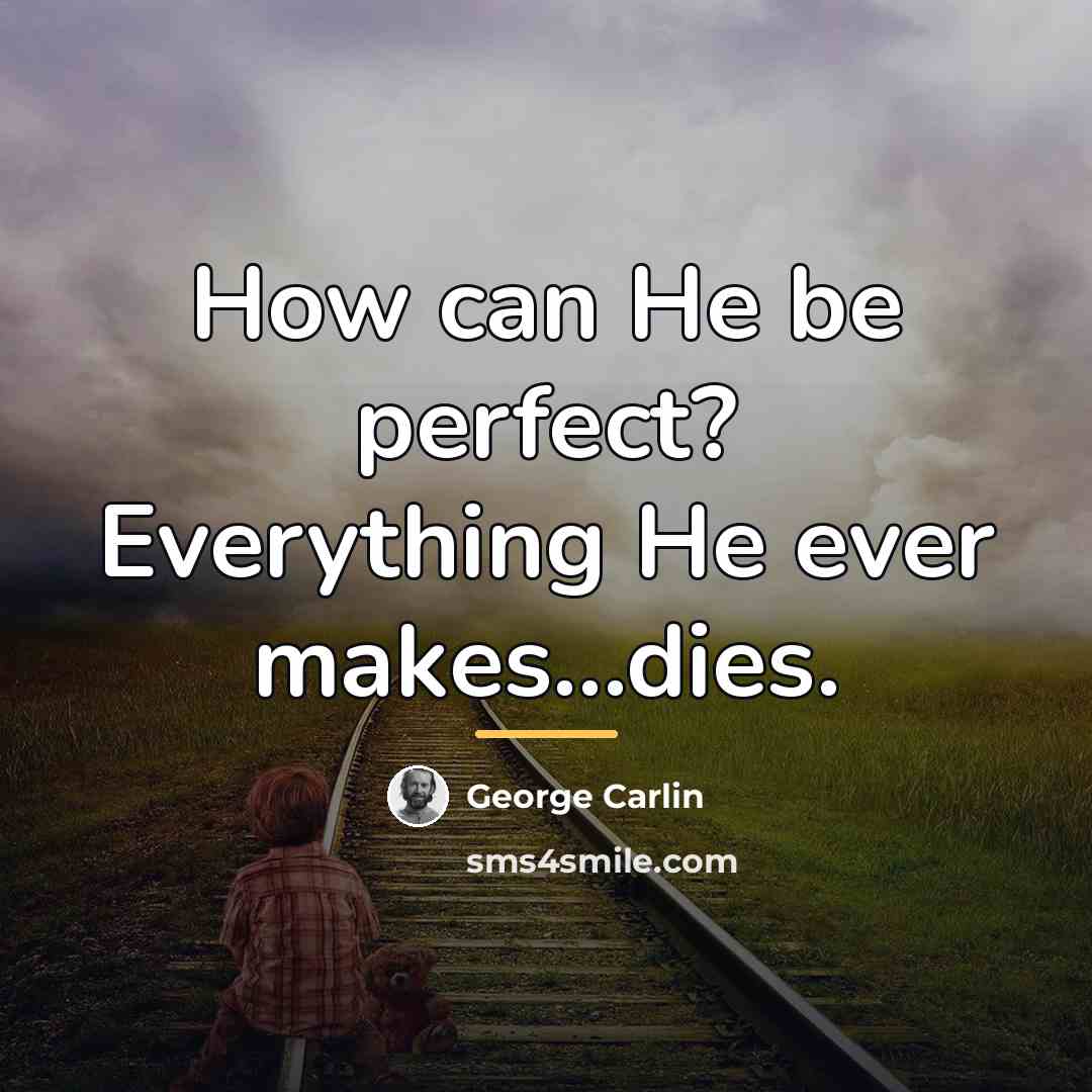 “How can He be perfect? Everything He ever makes...dies.…” quote by George Carlin