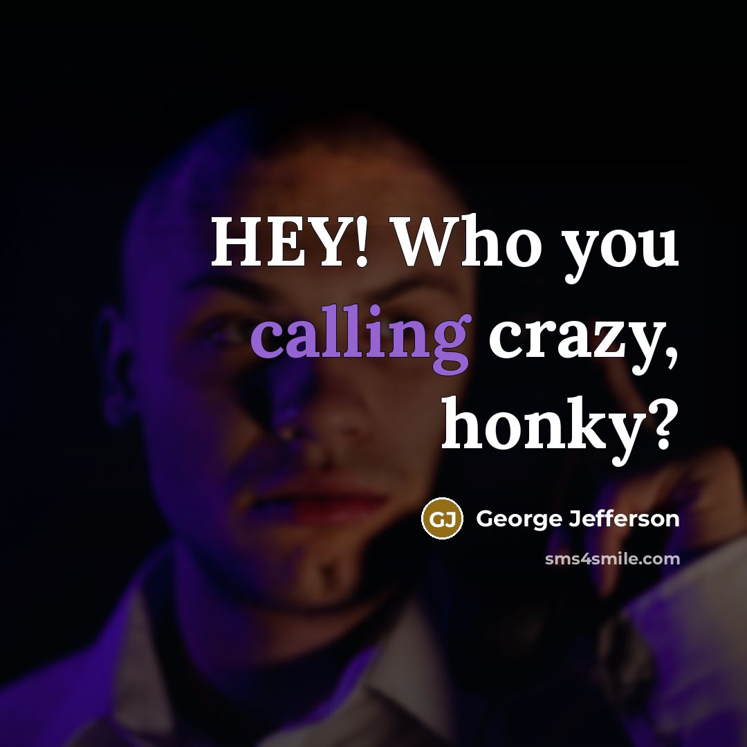“HEY! Who you calling crazy, honky?…” quote by George Jefferson