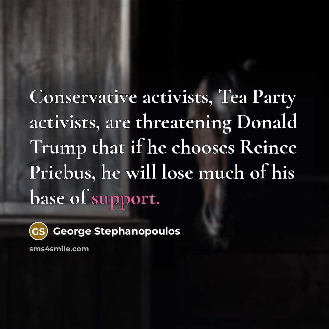 “Conservative activists, Tea Party activists, are threatening Donald Trump that…” quote by George Stephanopoulos