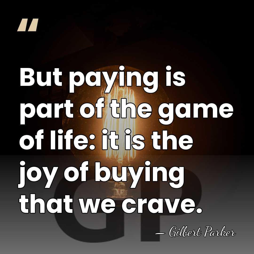 But paying is part of the game of life: it is the&hellip; - Gilbert Parker
