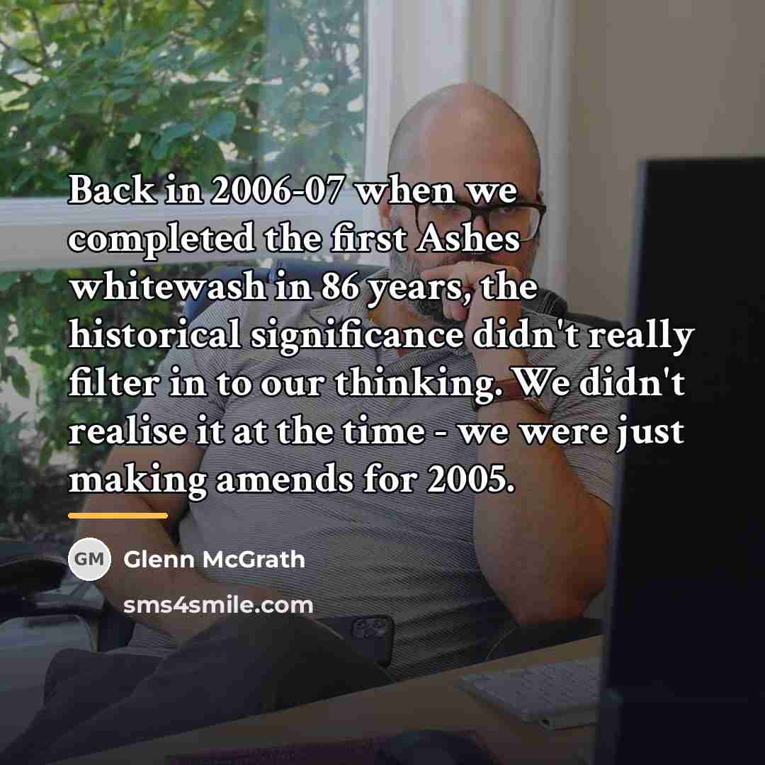 “Back in 2006-07 when we completed the first Ashes whitewash…” quote by Glenn McGrath