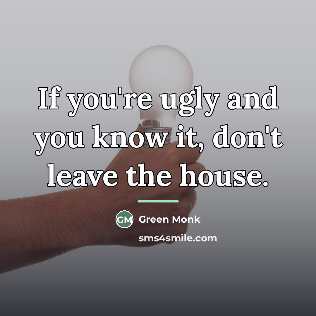 “If you're ugly and you know it, don't leave the…” quote by Green Monk