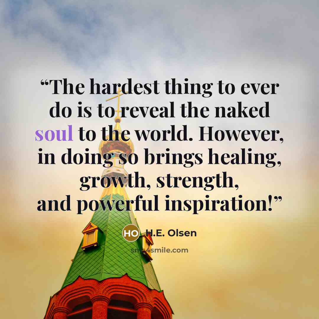 “The hardest thing to ever do is to reveal the naked soul to the world. However, in doing so brings healing, growth, strength, and powerful inspiration!” quote by H.E. Olsen