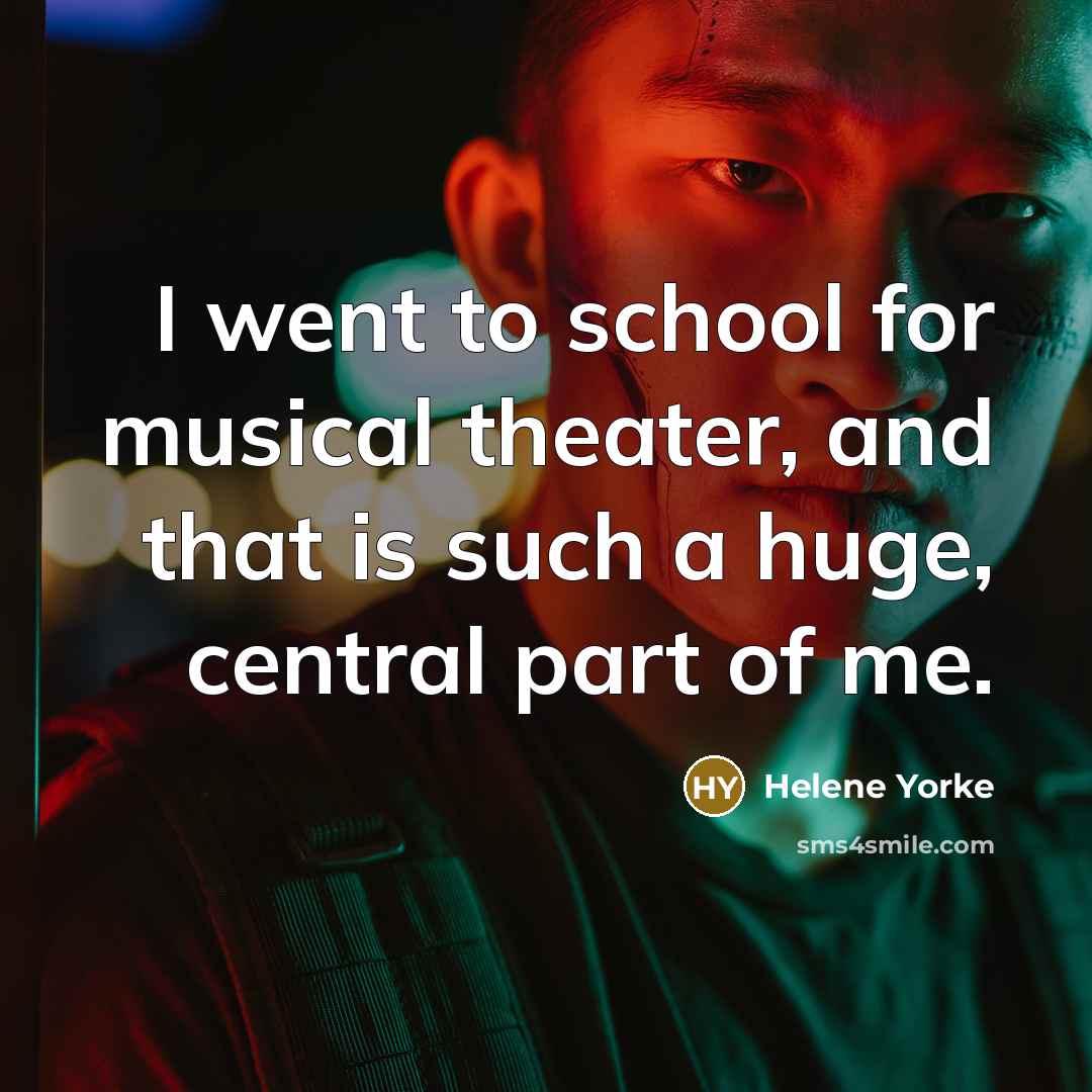 “I went to school for musical theater, and that is such a huge, central part of me.” quote by Helene Yorke