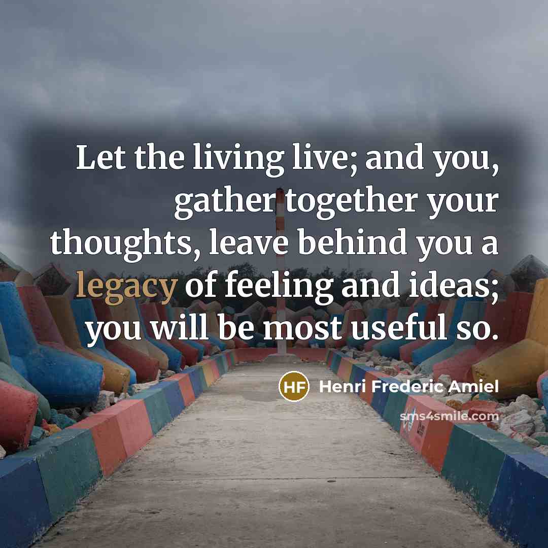 “Let the living live; and you, gather together your thoughts,…” quote by Henri Frederic Amiel