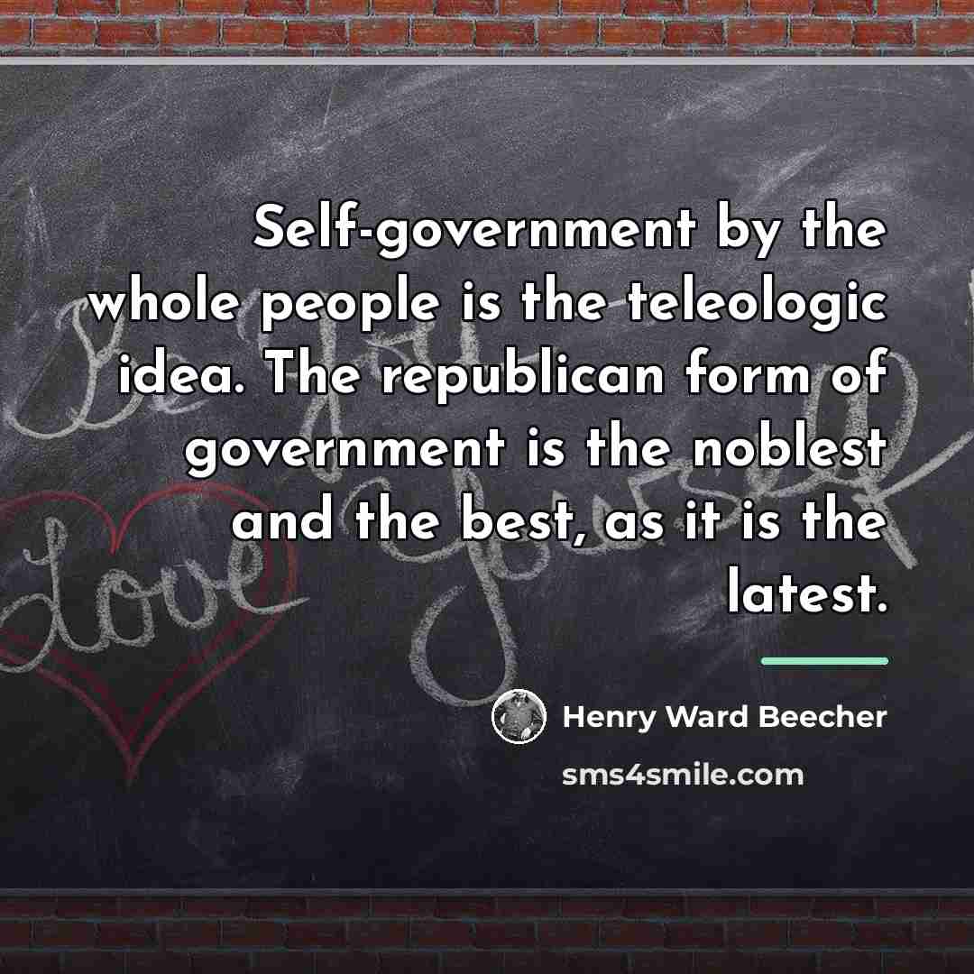 “Self-government by the whole people is the teleologic idea. The…” quote by Henry Ward Beecher