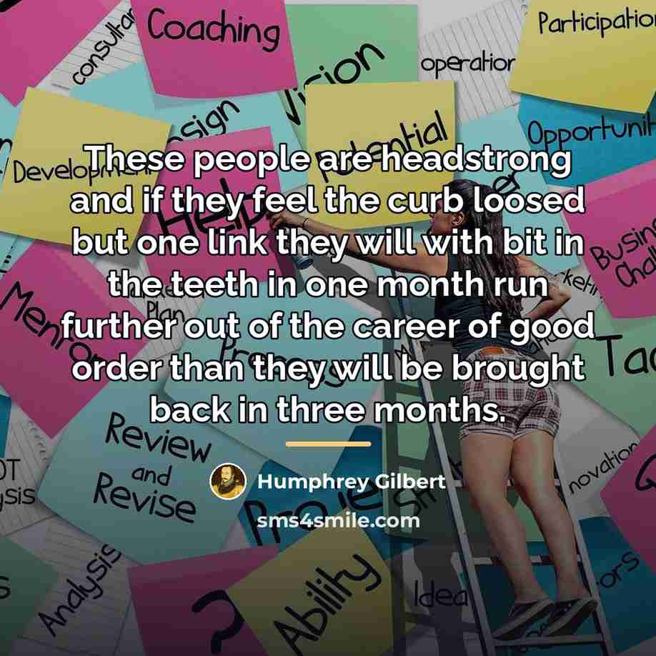 “These people are headstrong and if they feel the curb…” quote by Humphrey Gilbert