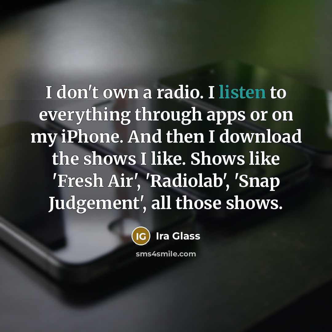 “I don't own a radio. I listen to everything through…” quote by Ira Glass