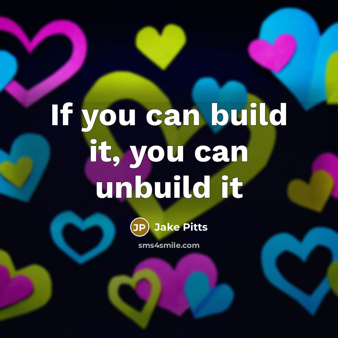 “If you can build it, you can unbuild it…” quote by Jake Pitts