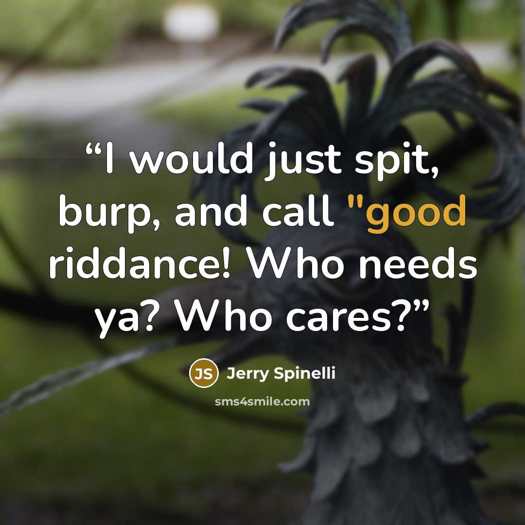 “I would just spit, burp, and call "good riddance! Who needs ya? Who cares?” quote by Jerry Spinelli