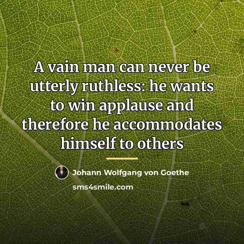 “A vain man can never be utterly ruthless: he wants…” quote by Johann Wolfgang von Goethe