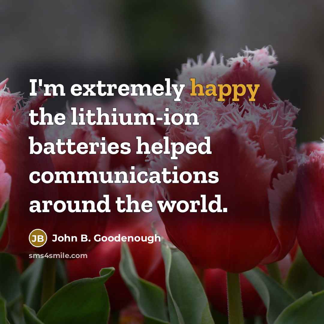 “I'm extremely happy the lithium-ion batteries helped communications around the…” quote by John B. Goodenough