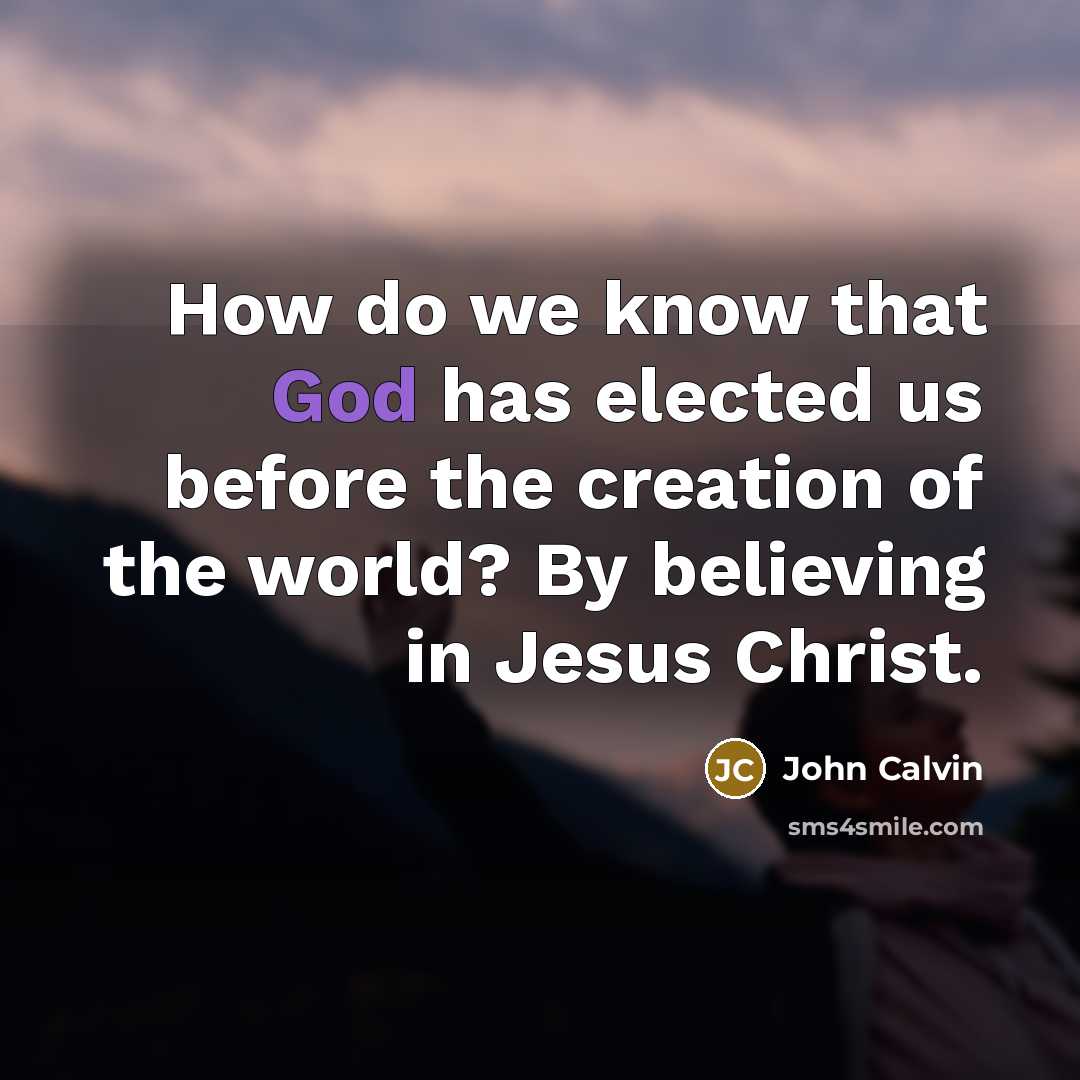 “How do we know that God has elected us before…” quote by John Calvin