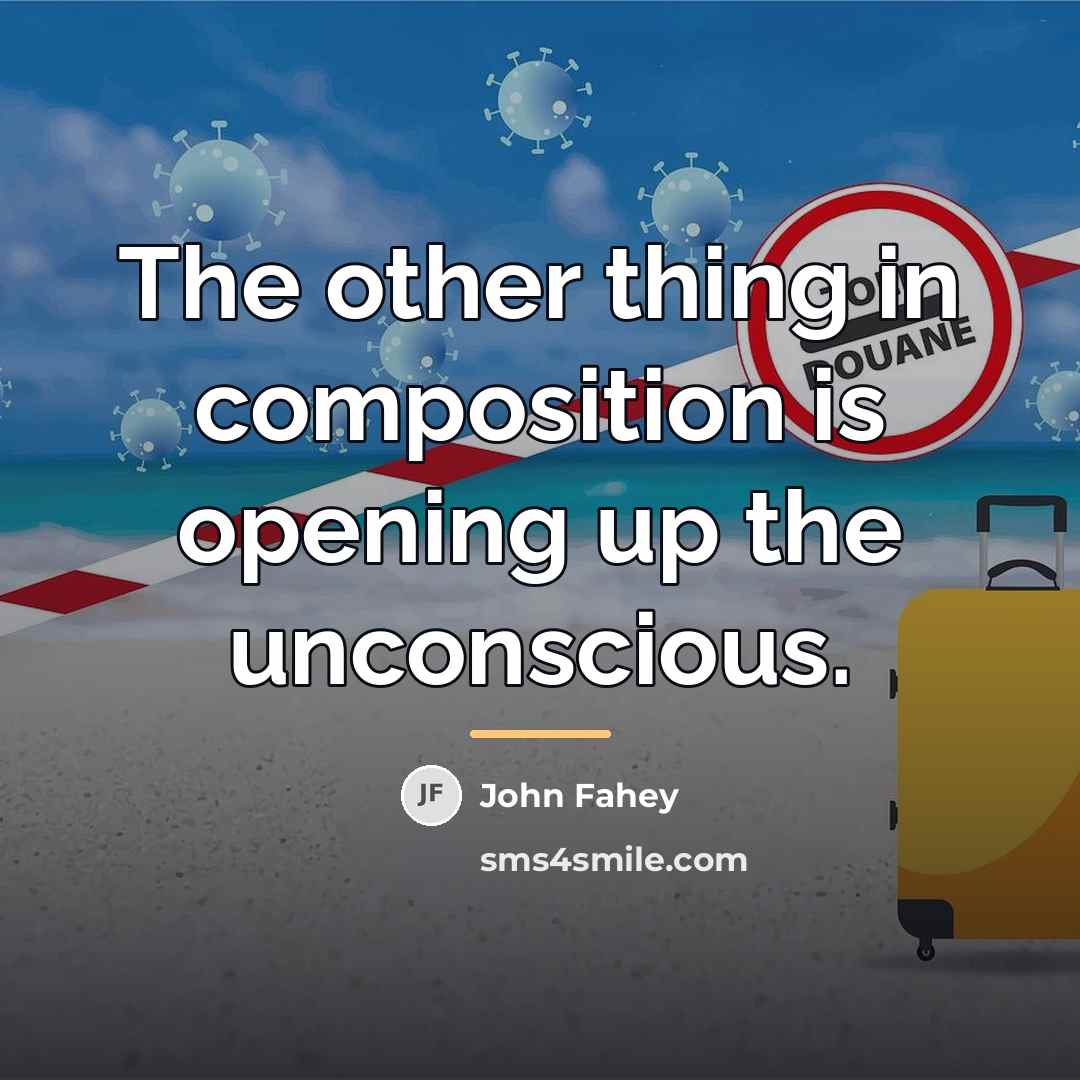 “The other thing in composition is opening up the unconscious.…” quote by John Fahey