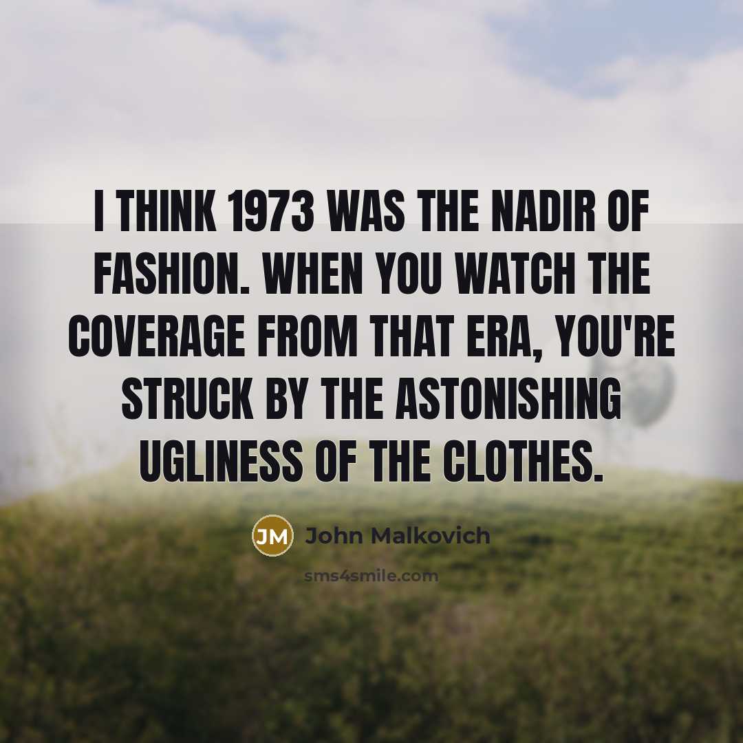 “I think 1973 was the nadir of fashion. When you…” quote by John Malkovich