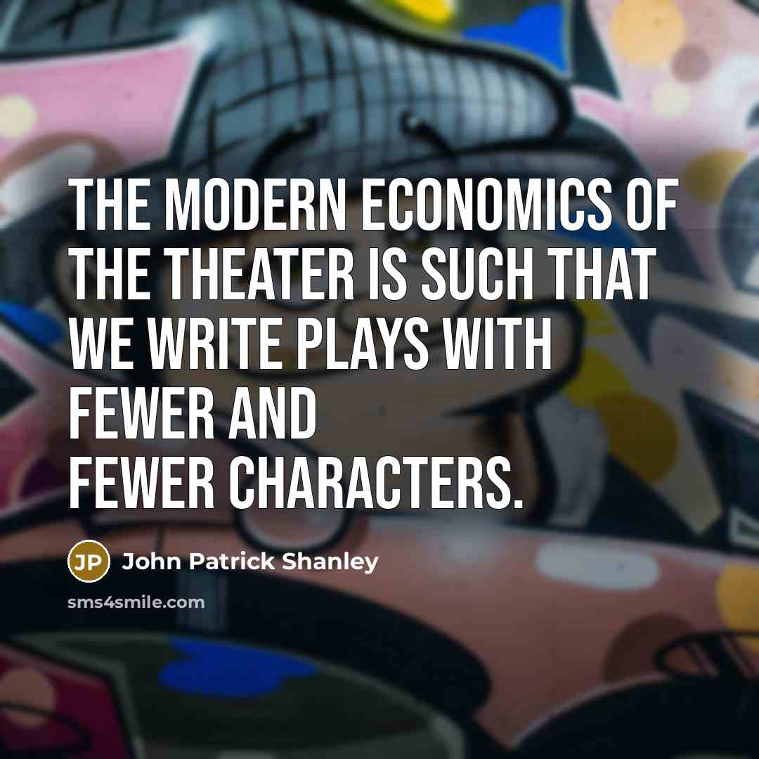 “The modern economics of the theater is such that we…” quote by John Patrick Shanley