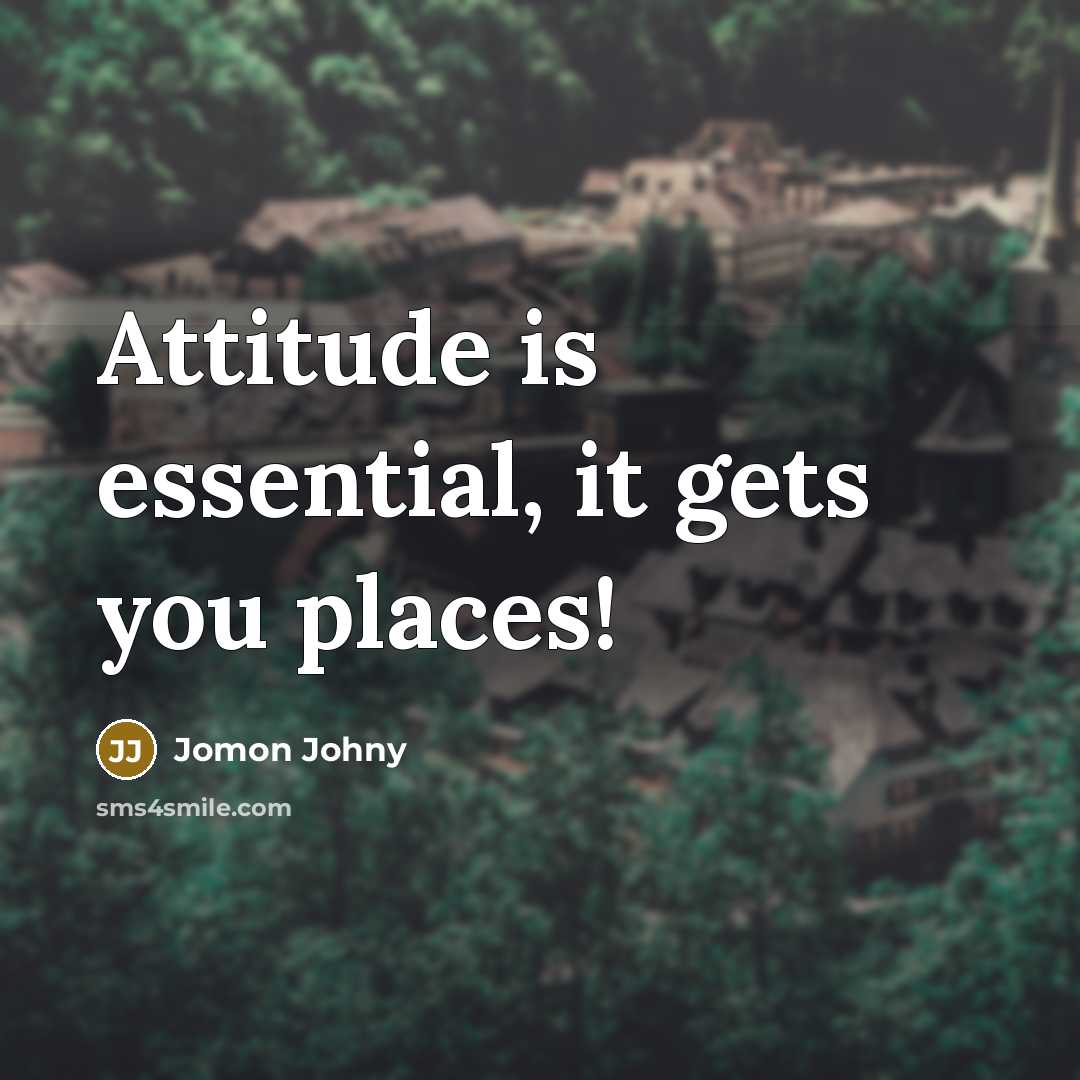 “Attitude is essential, it gets you places!…” quote by Jomon Johny
