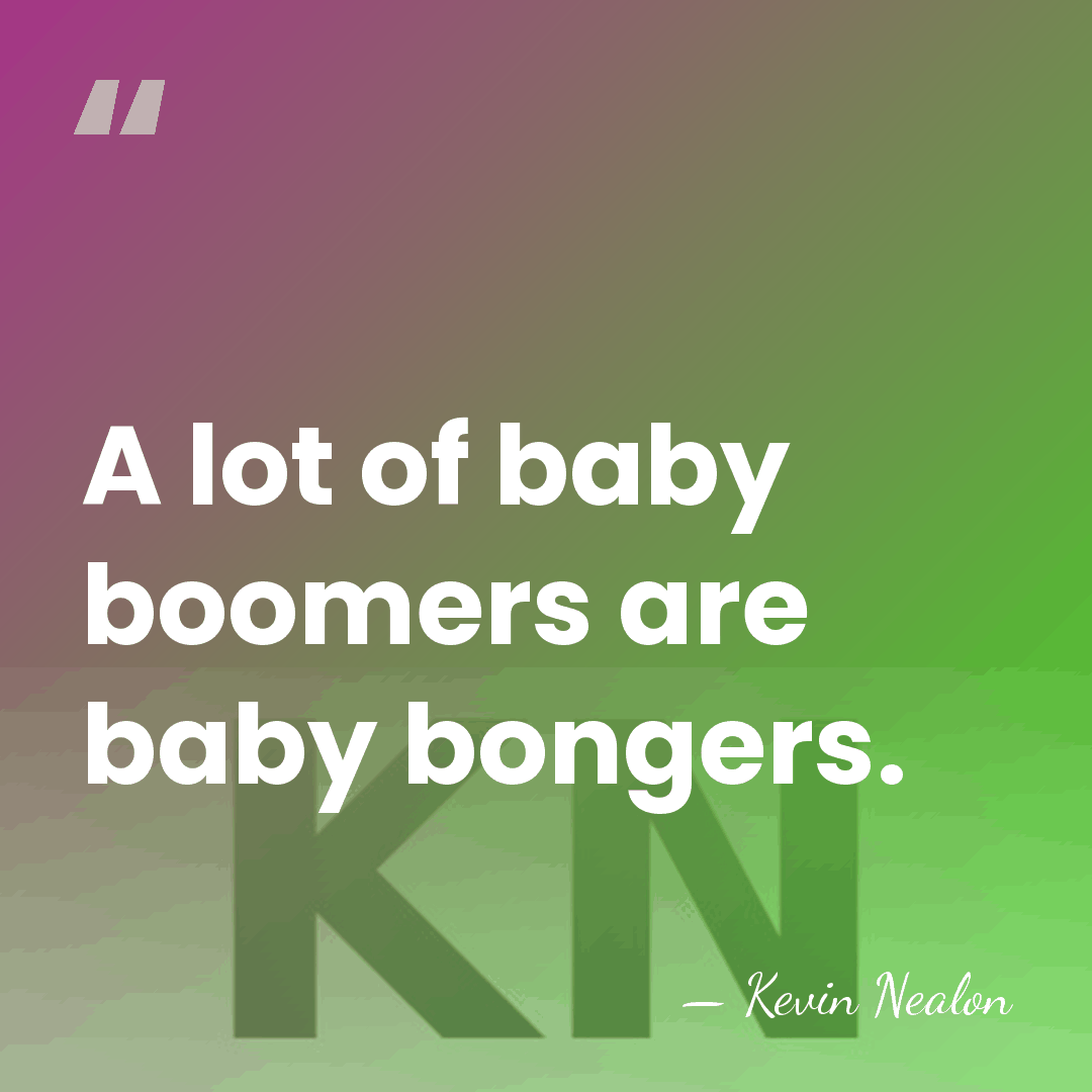 A lot of baby boomers are baby bongers. - Kevin Nealon