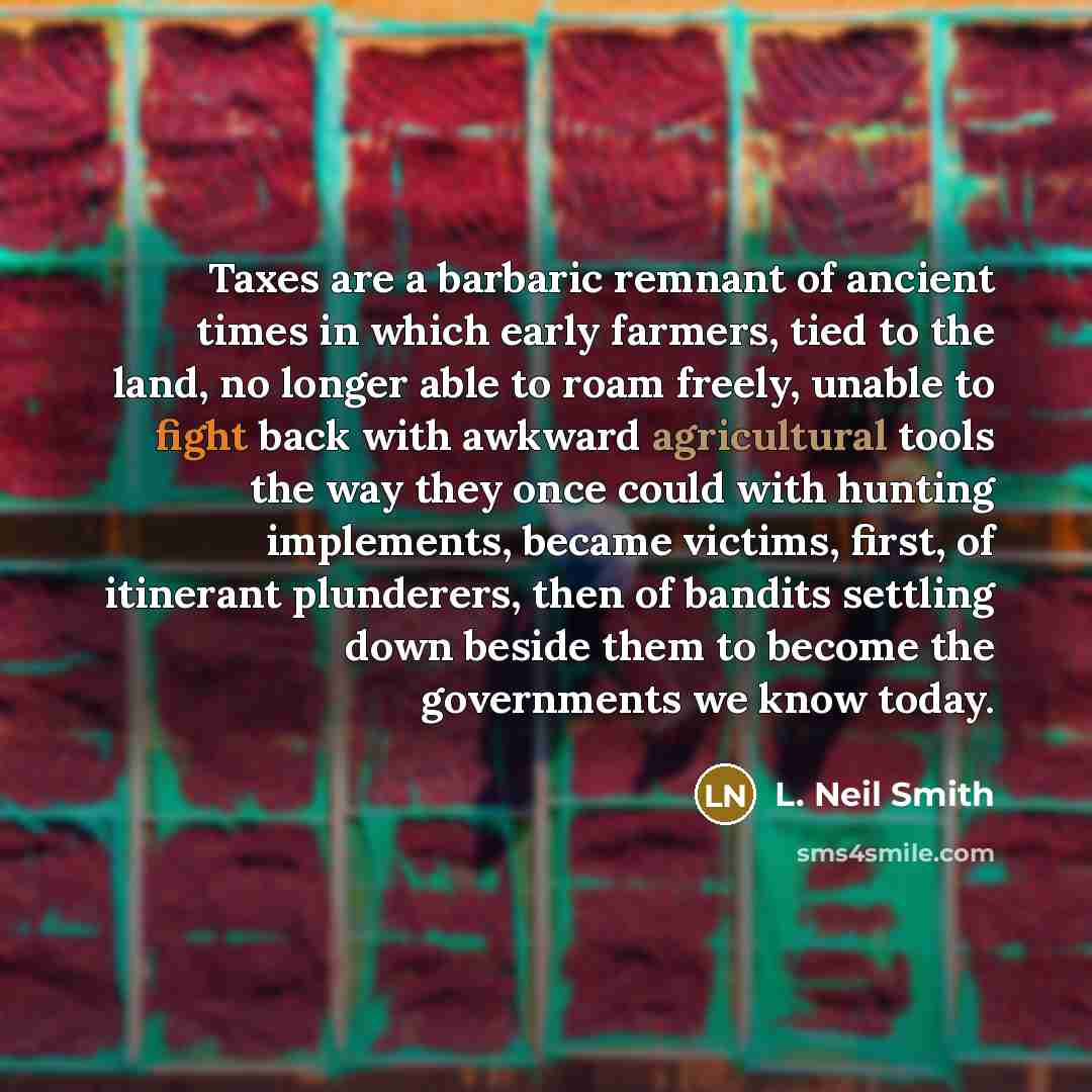 “Taxes are a barbaric remnant of ancient times in which…” quote by L. Neil Smith
