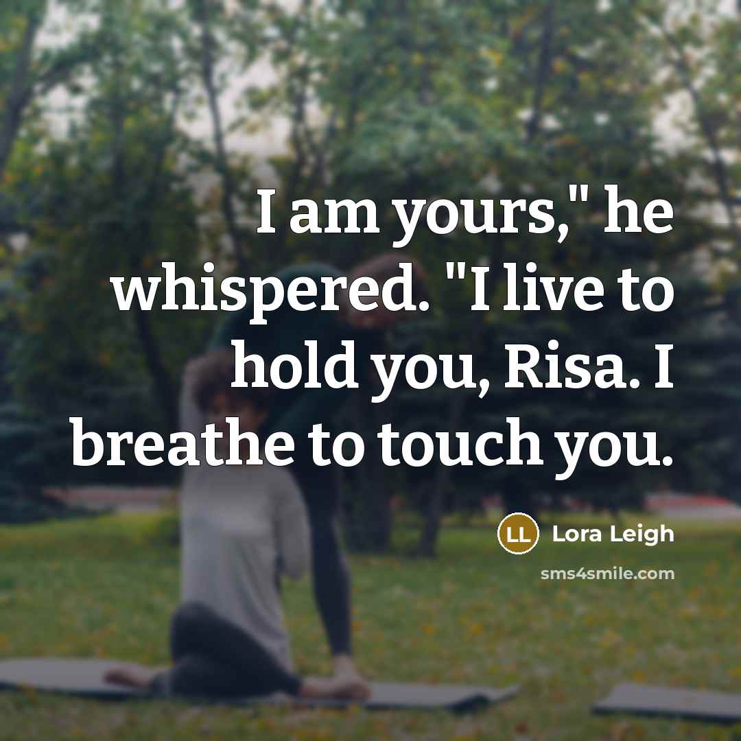“I am yours," he whispered. "I live to hold you,…” quote by Lora Leigh