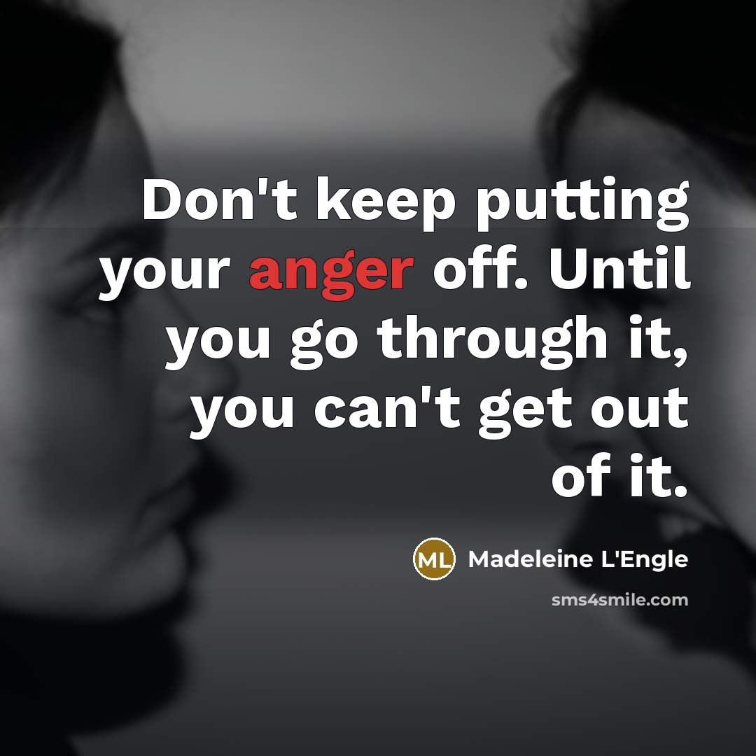 “Don't keep putting your anger off. Until you go through…” quote by Madeleine L'Engle