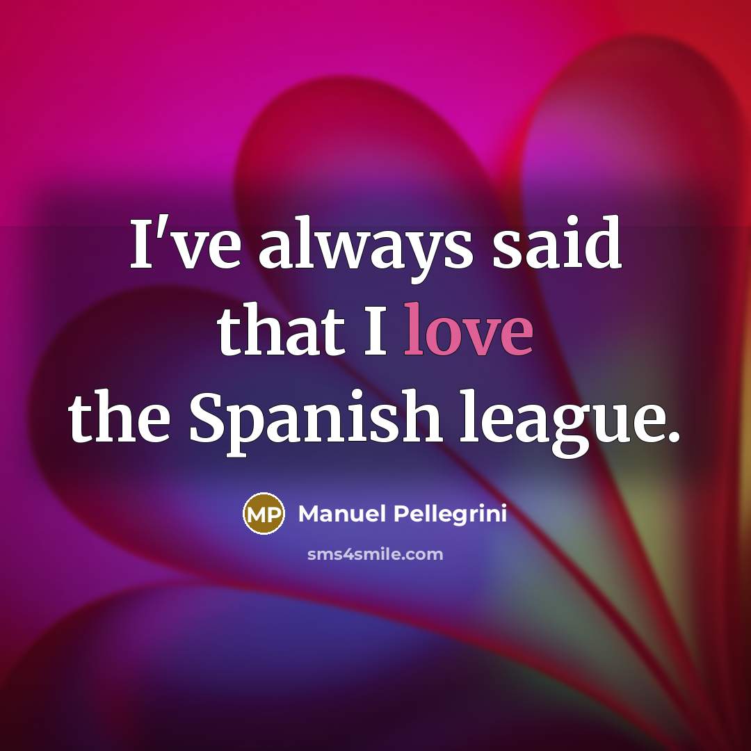 “I've always said that I love the Spanish league.…” quote by Manuel Pellegrini
