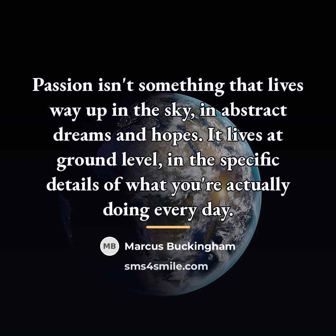 “Passion isn't something that lives way up in the sky,…” quote by Marcus Buckingham
