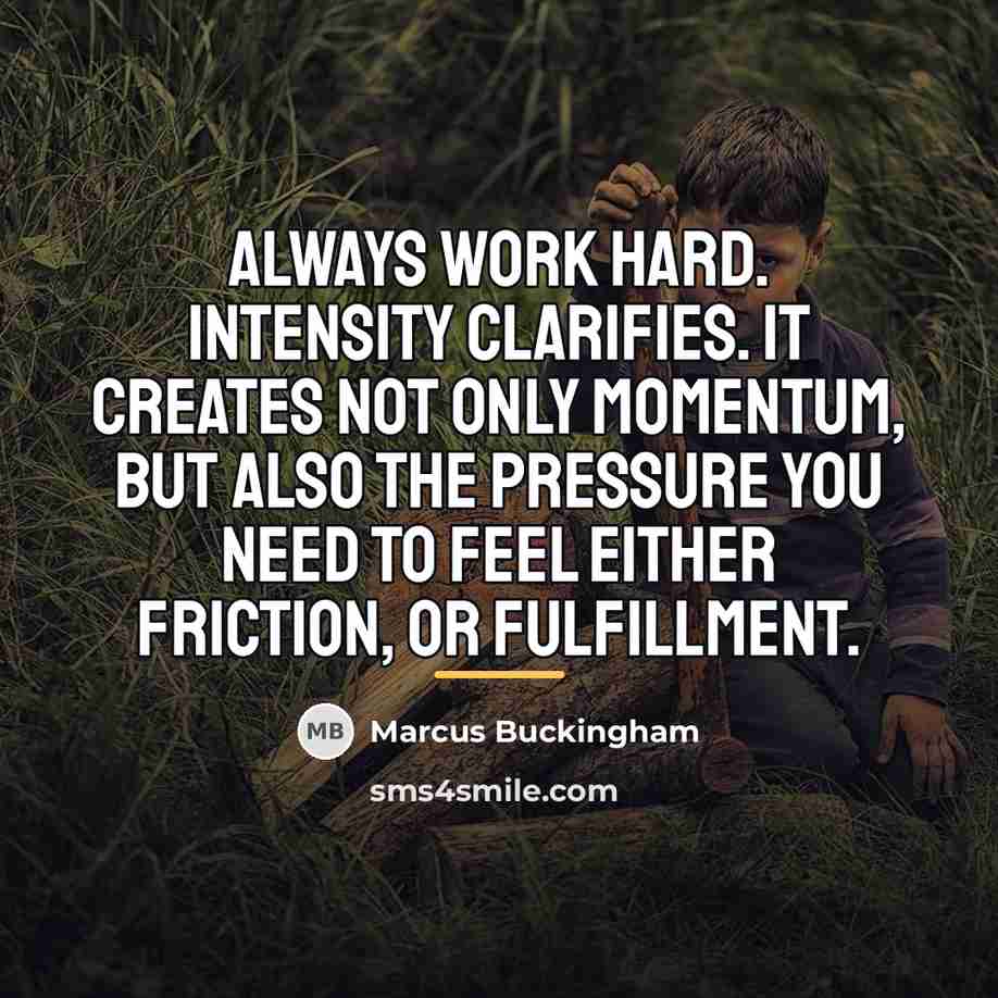 “Always work hard. Intensity clarifies. It creates not only momentum,…” quote by Marcus Buckingham