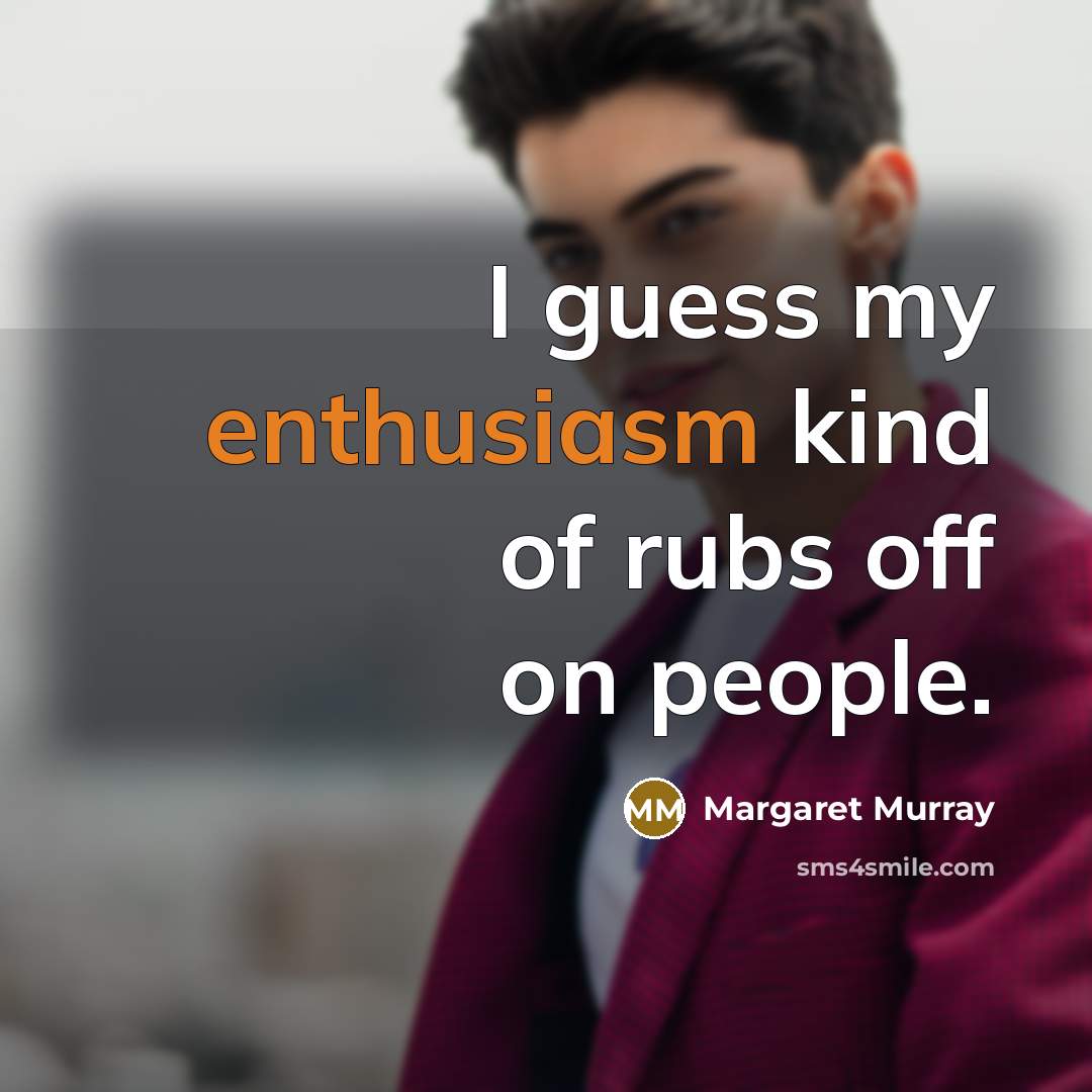 “I guess my enthusiasm kind of rubs off on people.…” quote by Margaret Murray