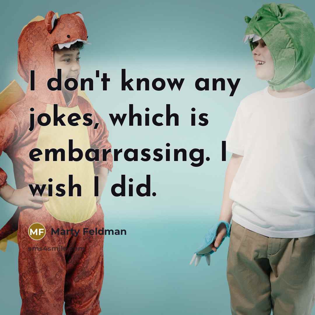 “I don't know any jokes, which is embarrassing. I wish I did.” quote by Marty Feldman