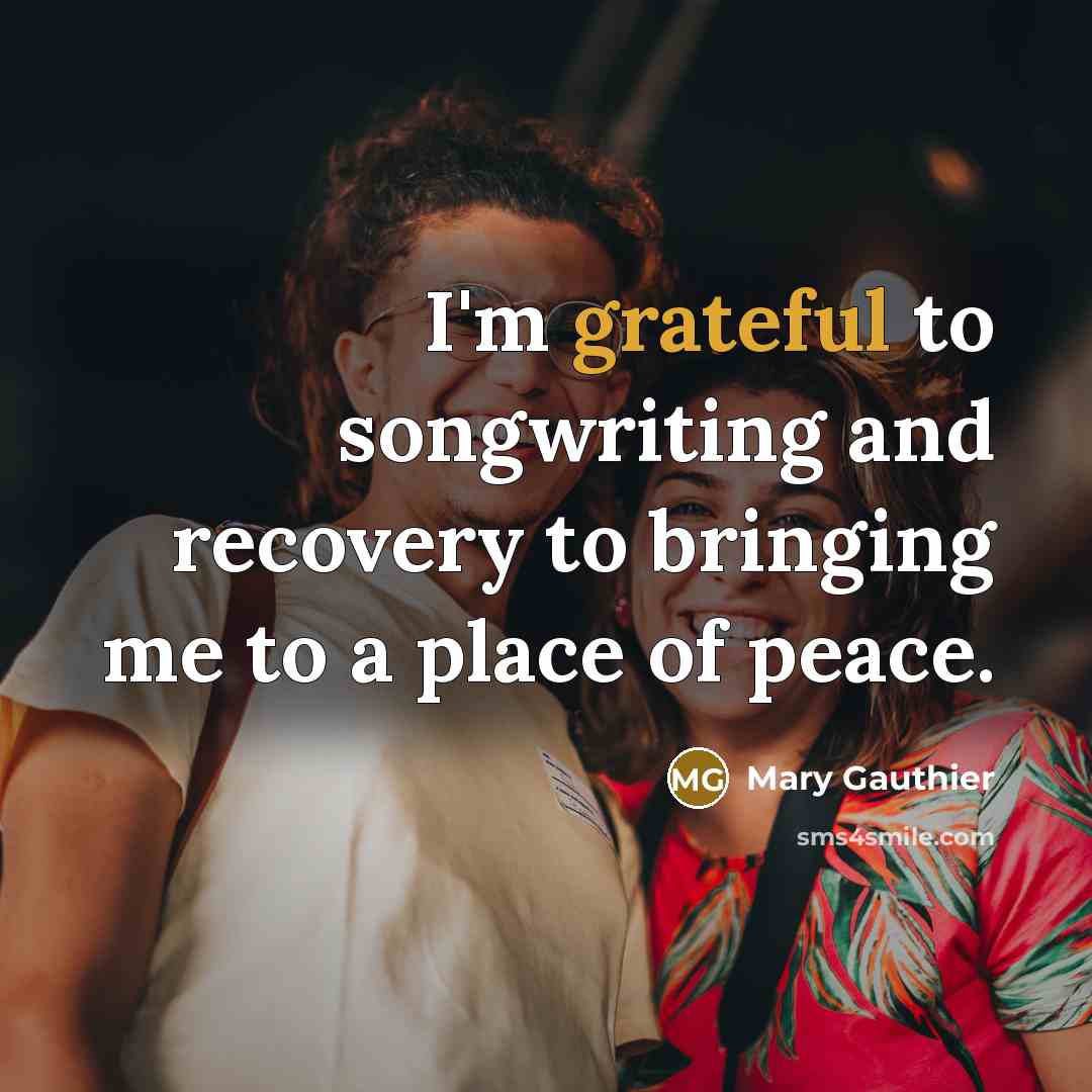 “I'm grateful to songwriting and recovery to bringing me to…” quote by Mary Gauthier