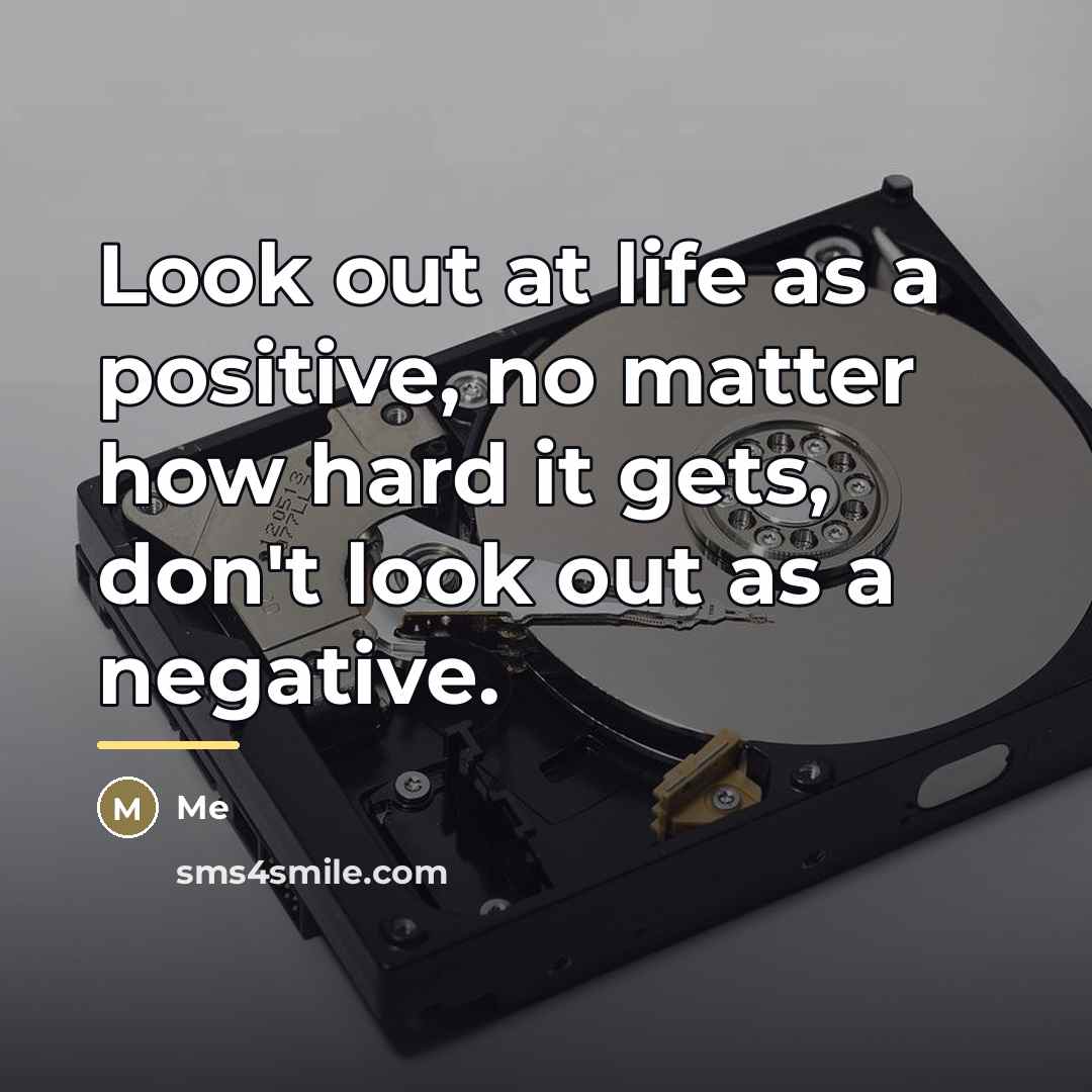 “Look out at life as a positive, no matter how…” quote by Me