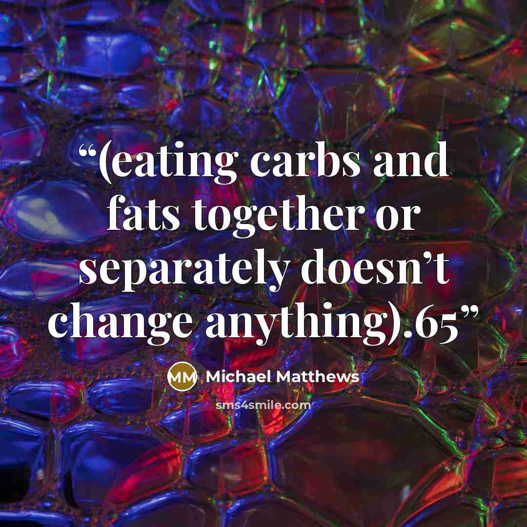 “(eating carbs and fats together or separately doesn’t change anything).65” quote by Michael Matthews
