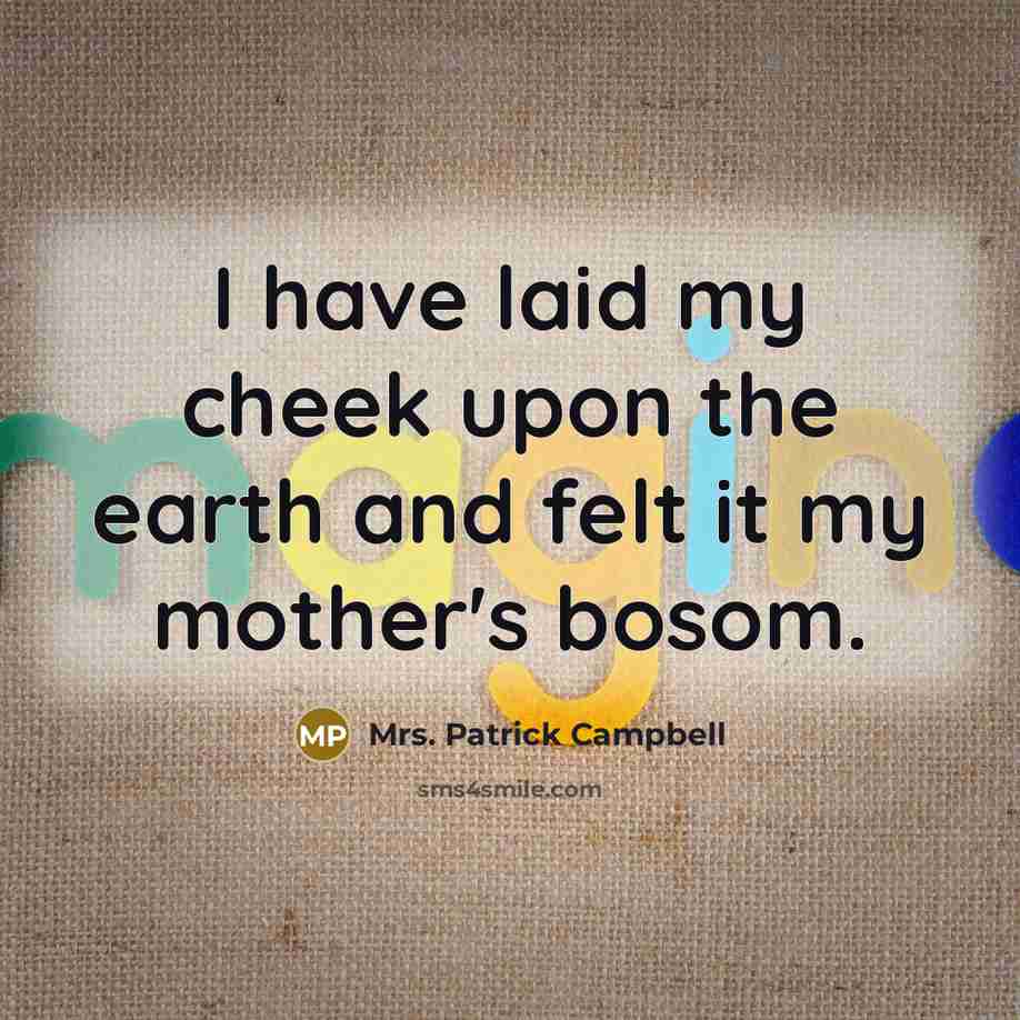 “I have laid my cheek upon the earth and felt…” quote by Mrs. Patrick Campbell