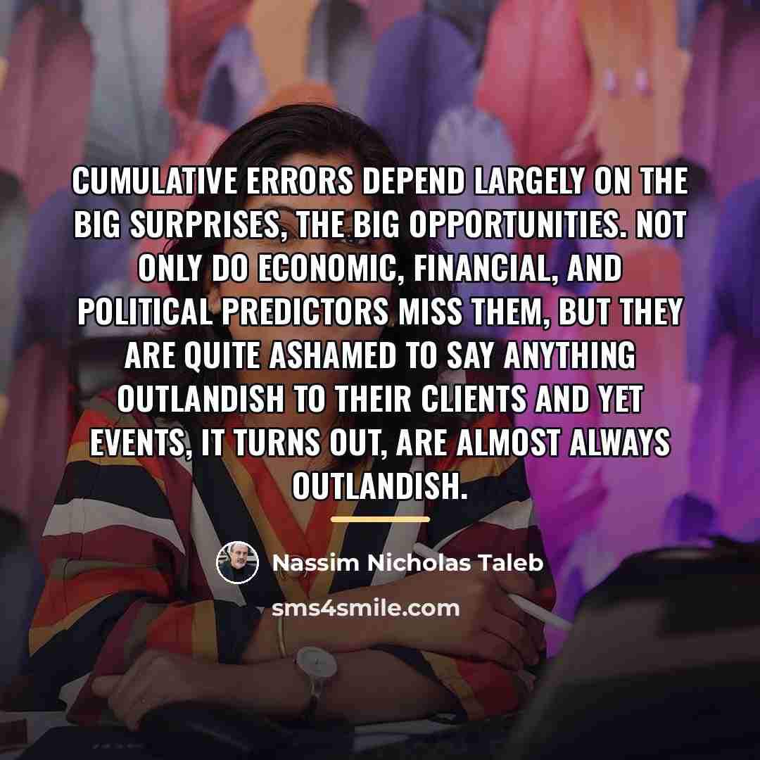 “Cumulative errors depend largely on the big surprises, the big…” quote by Nassim Nicholas Taleb