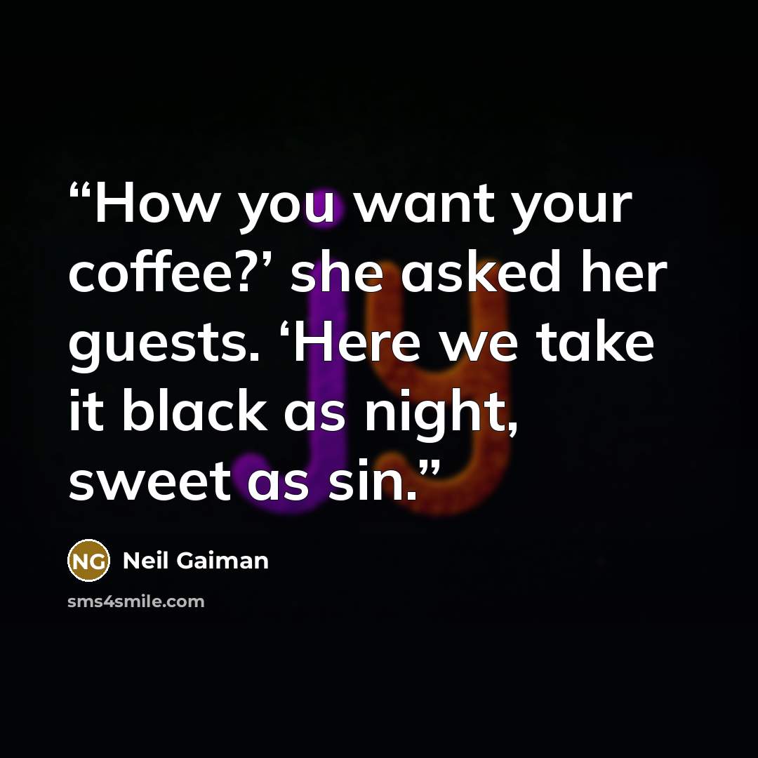 “How you want your coffee?’ she asked her guests. ‘Here we take it black as night, sweet as sin.” quote by Neil Gaiman