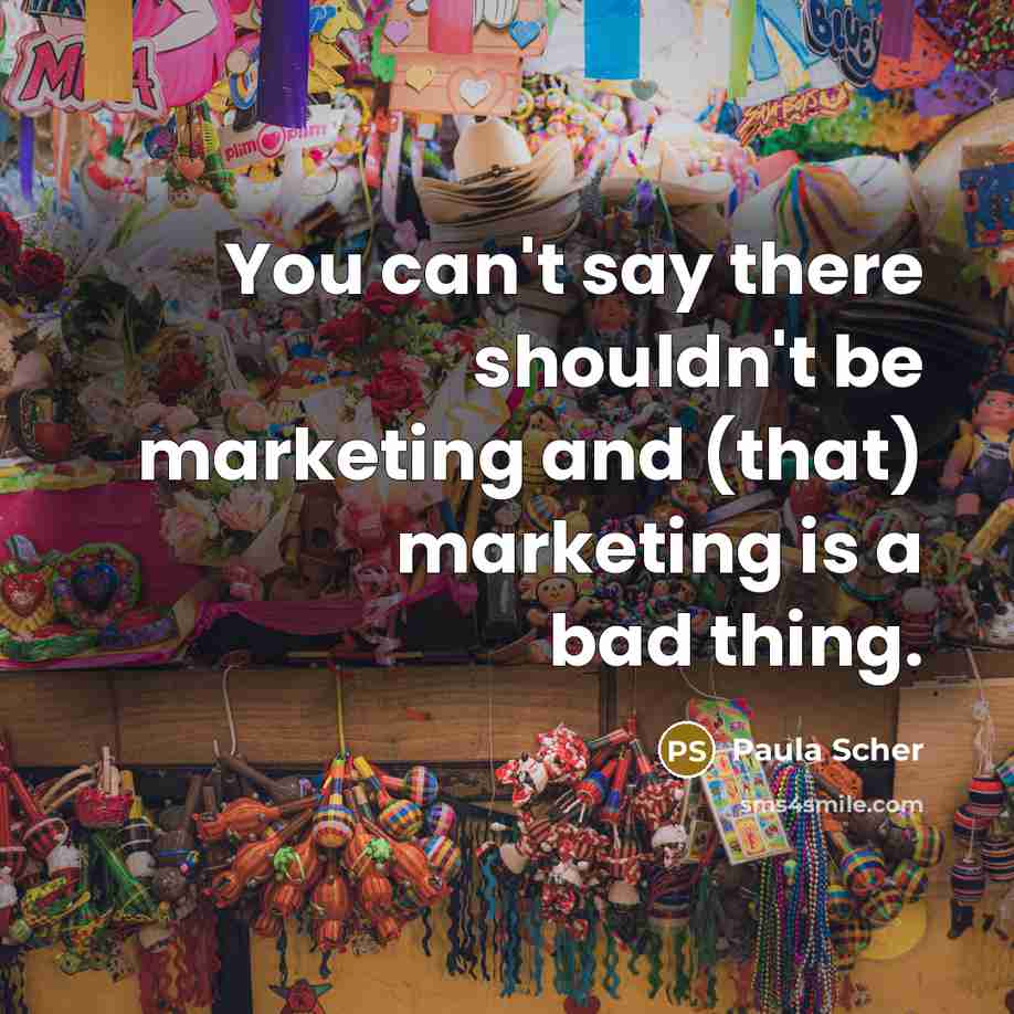 “You can't say there shouldn't be marketing and (that) marketing…” quote by Paula Scher