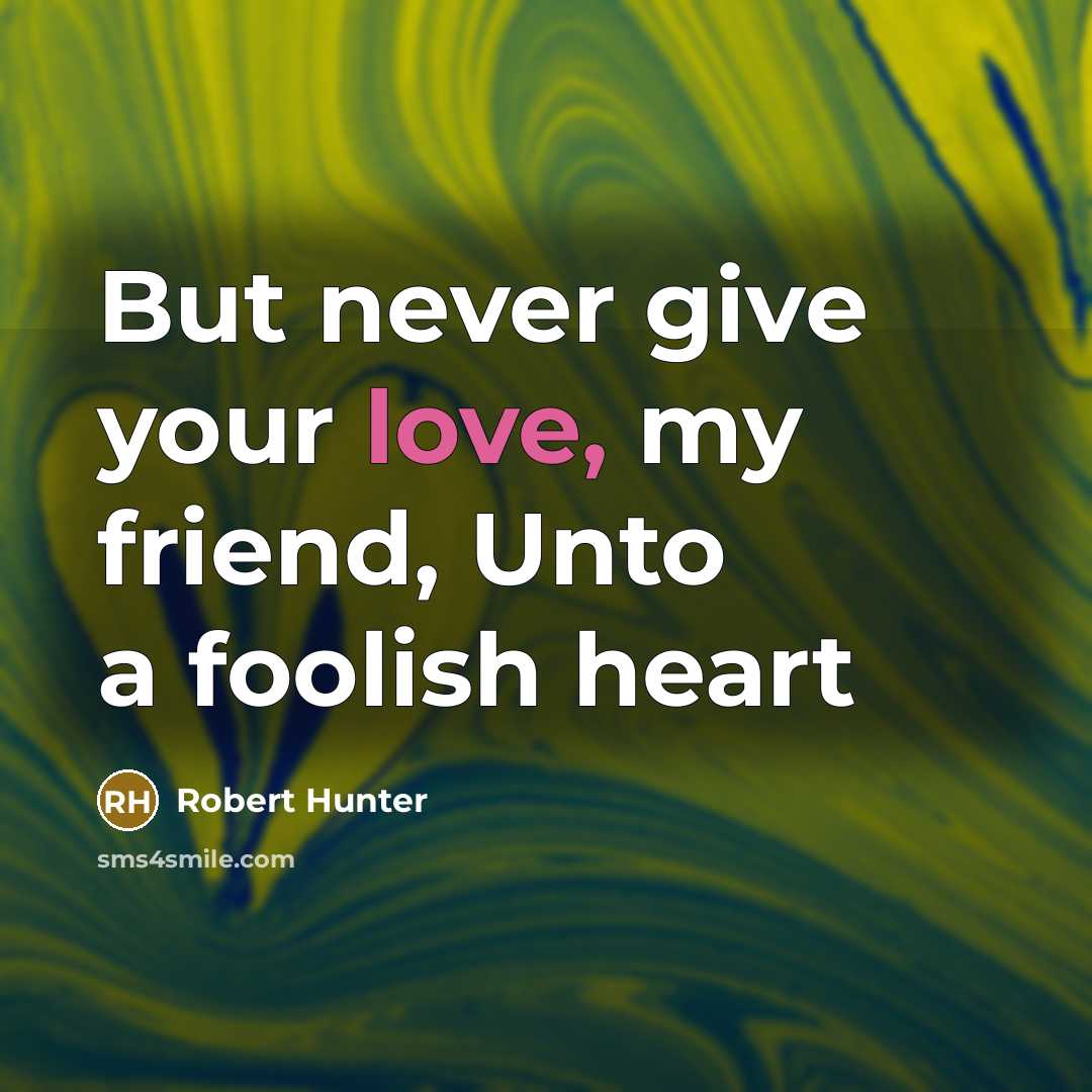 “But never give your love, my friend, Unto a foolish…” quote by Robert Hunter