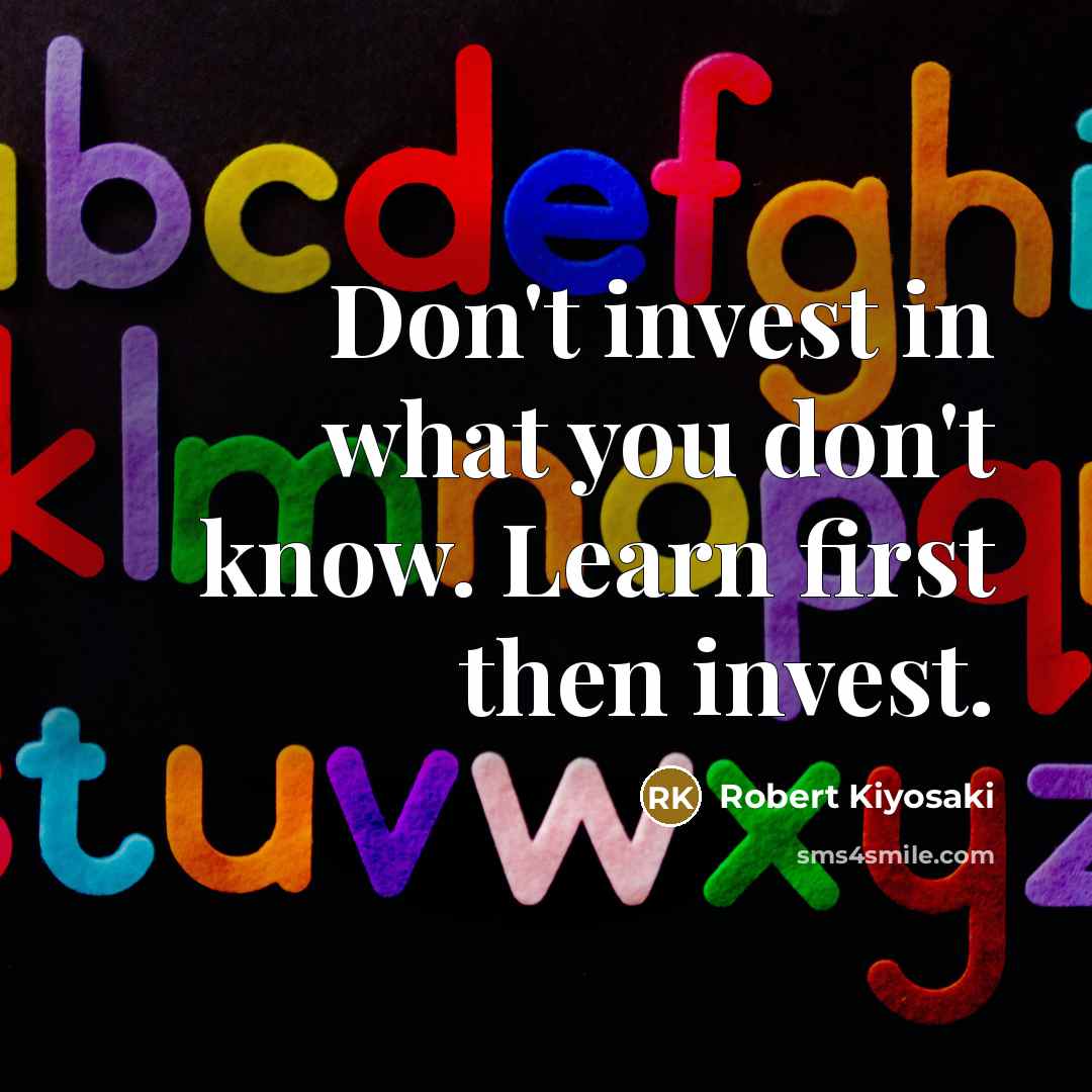 “Don't invest in what you don't know. Learn first then…” quote by Robert Kiyosaki