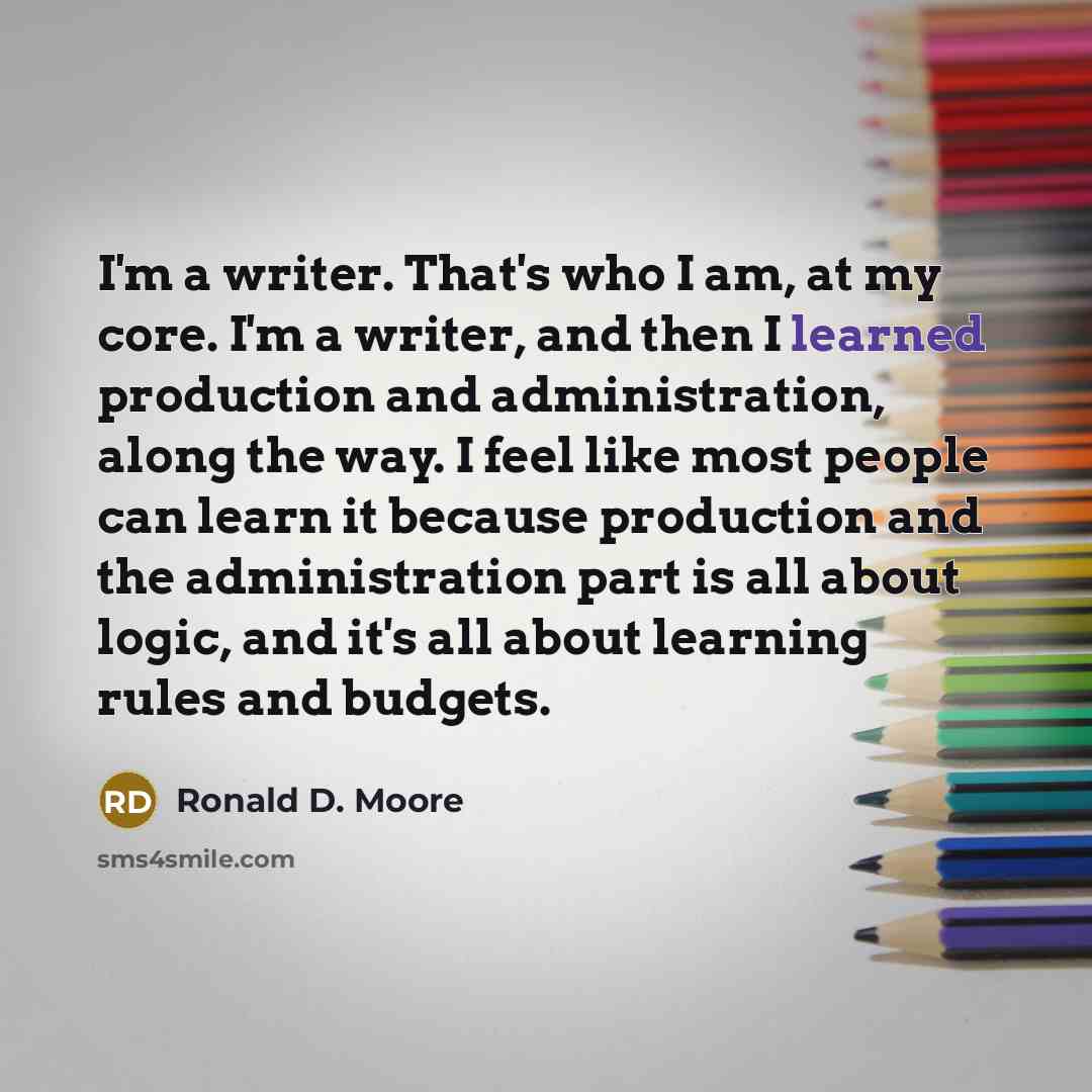 “I'm a writer. That's who I am, at my core.…” quote by Ronald D. Moore
