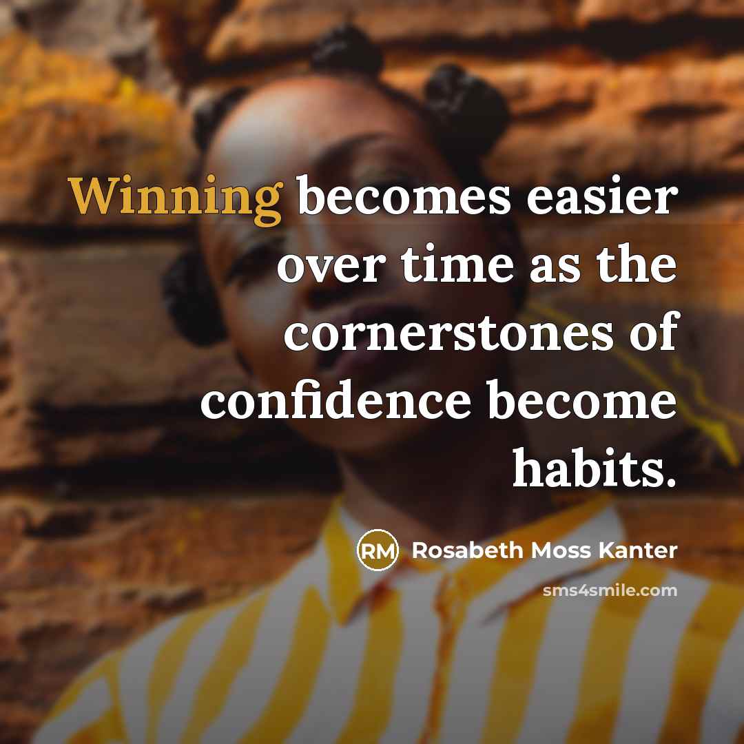 “Winning becomes easier over time as the cornerstones of confidence…” quote by Rosabeth Moss Kanter