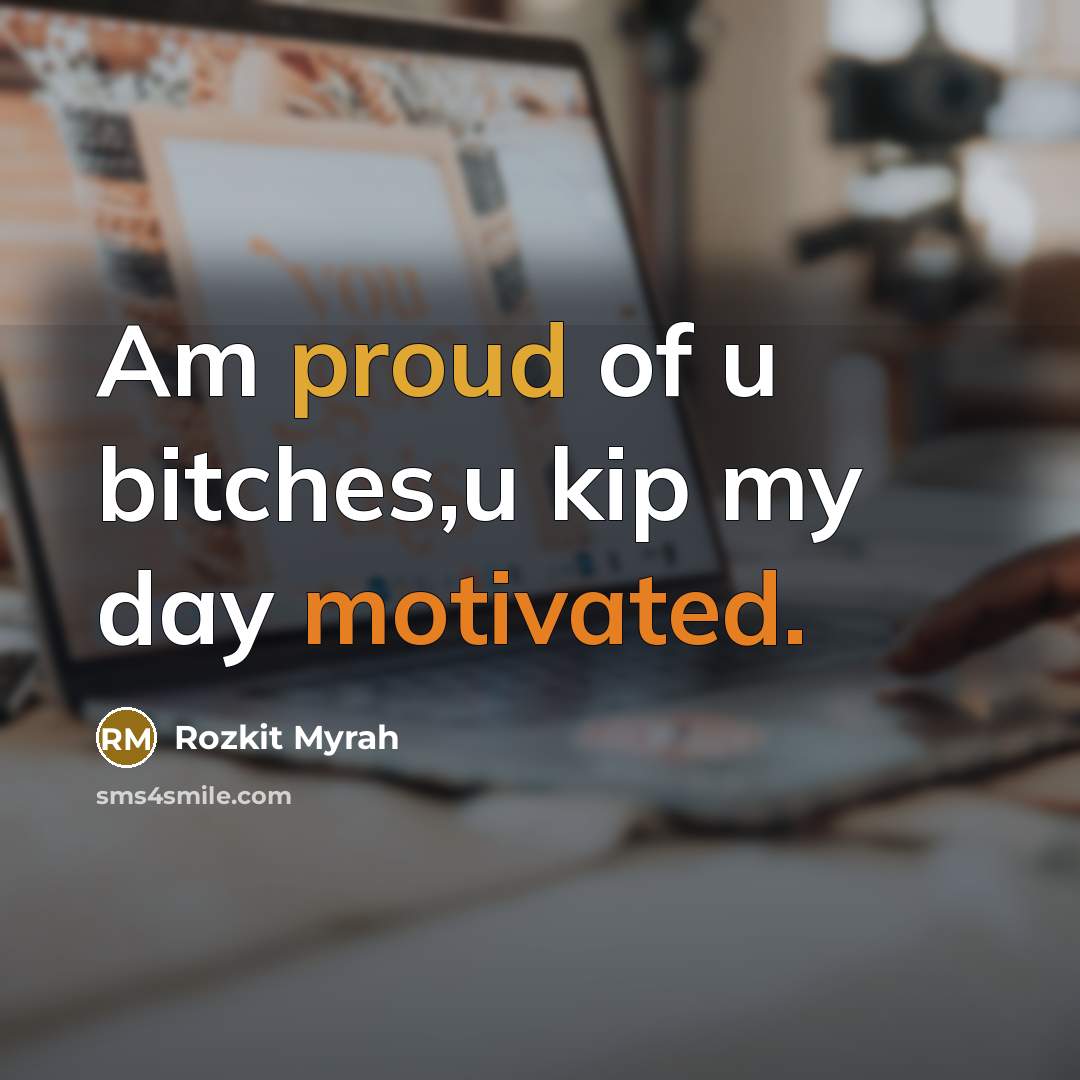 “Am proud of u bitches,u kip my day motivated.” quote by Rozkit Myrah