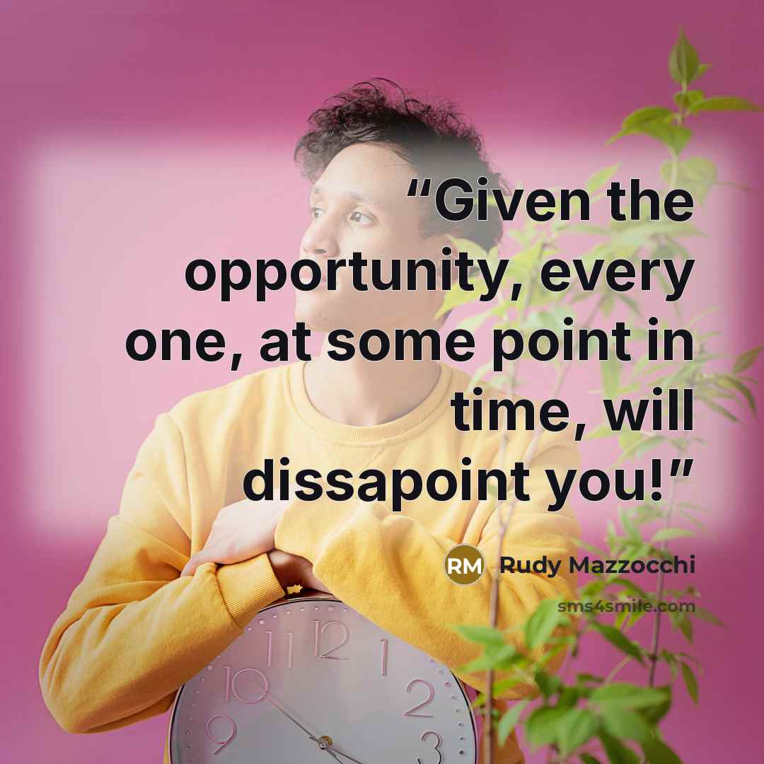 “Given the opportunity, every one, at some point in time, will dissapoint you!” quote by Rudy Mazzocchi