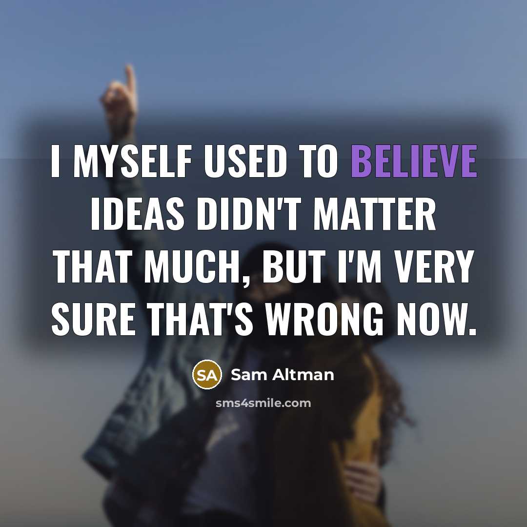 “I myself used to believe ideas didn't matter that much,…” quote by Sam Altman